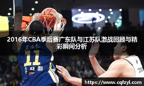 2016年CBA季后赛广东队与江苏队激战回顾与精彩瞬间分析