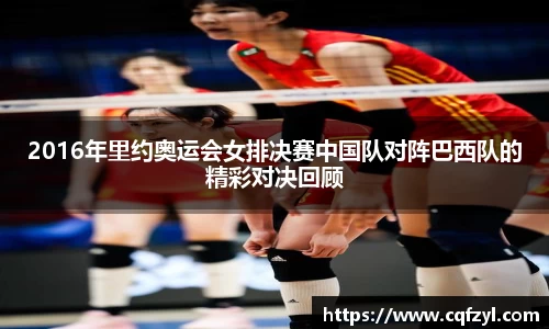 2016年里约奥运会女排决赛中国队对阵巴西队的精彩对决回顾