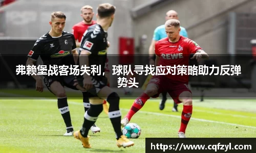 弗赖堡战客场失利，球队寻找应对策略助力反弹势头