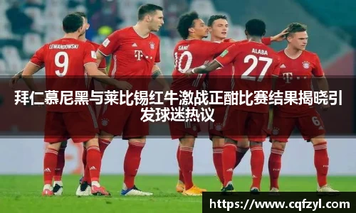 拜仁慕尼黑与莱比锡红牛激战正酣比赛结果揭晓引发球迷热议